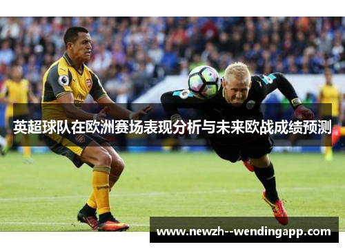 英超球队在欧洲赛场表现分析与未来欧战成绩预测 英超球队在欧洲赛场表现分析与未来欧战成绩预测