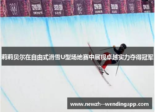 莉莉贝尔在自由式滑雪U型场地赛中展现卓越实力夺得冠军