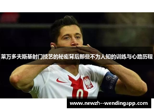 莱万多夫斯基射门技艺的秘密背后那些不为人知的训练与心路历程
