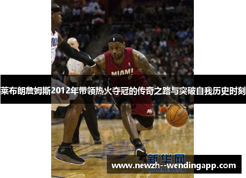 莱布朗詹姆斯2012年带领热火夺冠的传奇之路与突破自我历史时刻
