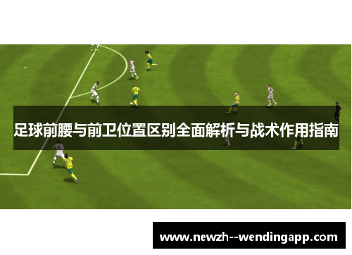 足球前腰与前卫位置区别全面解析与战术作用指南
