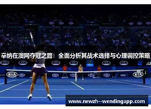 辛纳在澳网夺冠之路：全面分析其战术选择与心理调控策略