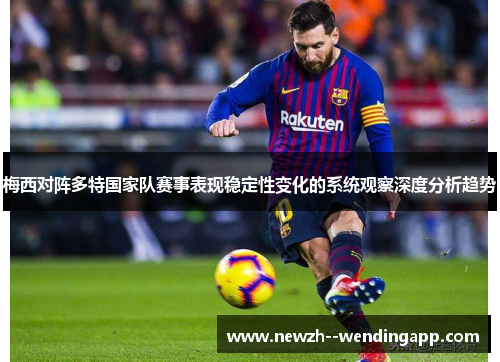 梅西对阵多特国家队赛事表现稳定性变化的系统观察深度分析趋势 梅西对阵多特国家队赛事表现稳定性变化的系统观察深度分析趋势