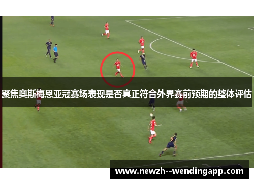 聚焦奥斯梅恩亚冠赛场表现是否真正符合外界赛前预期的整体评估