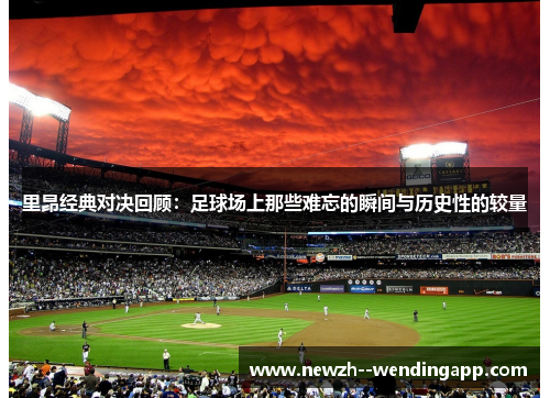 里昂经典对决回顾:足球场上那些难忘的瞬间与历史性的较量 里昂经典对决回顾:足球场上那些难忘的瞬间与历史性的较量