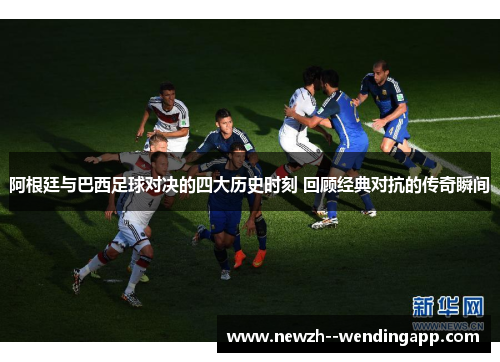 阿根廷与巴西足球对决的四大历史时刻 回顾经典对抗的传奇瞬间
