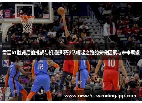 雷霆61胜背后的挑战与机遇探索球队崛起之路的关键因素与未来展望 雷霆61胜背后的挑战与机遇探索球队崛起之路的关键因素与未来展望