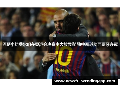 巴萨小将费尔明在奥运会决赛中大放异彩 独中两球助西班牙夺冠