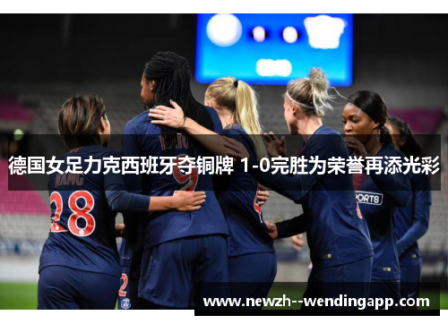 德国女足力克西班牙夺铜牌 1-0完胜为荣誉再添光彩