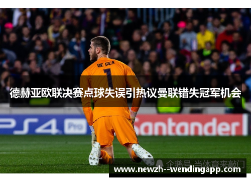 德赫亚欧联决赛点球失误引热议曼联错失冠军机会