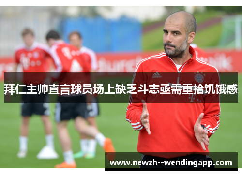 拜仁主帅直言球员场上缺乏斗志亟需重拾饥饿感