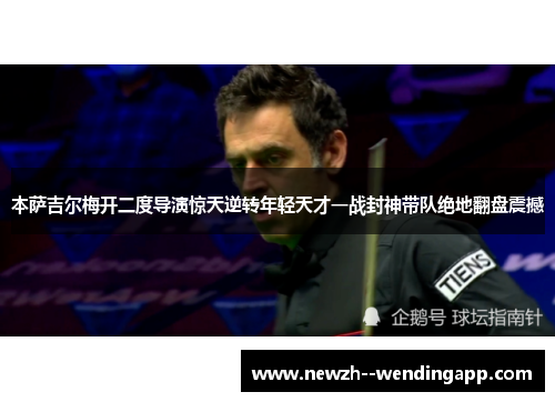 本萨吉尔梅开二度导演惊天逆转年轻天才一战封神带队绝地翻盘震撼