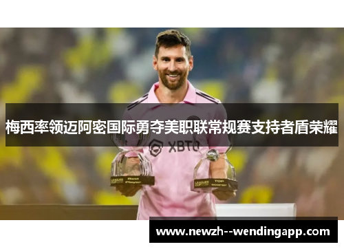 梅西率领迈阿密国际勇夺美职联常规赛支持者盾荣耀