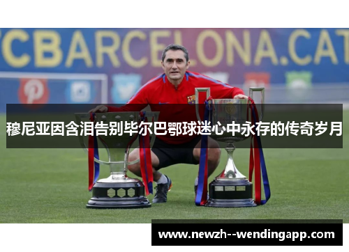 穆尼亚因含泪告别毕尔巴鄂球迷心中永存的传奇岁月