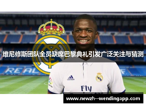 维尼修斯团队全员缺席巴黎典礼引发广泛关注与猜测