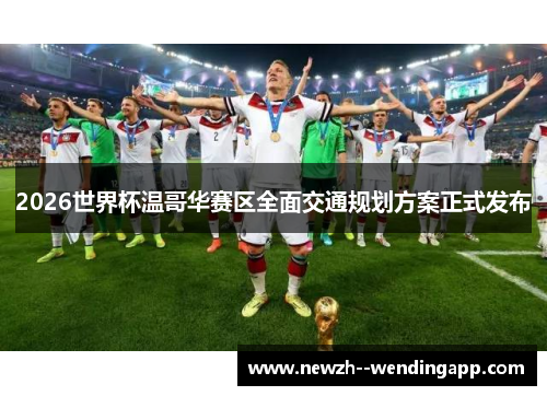 2026世界杯温哥华赛区全面交通规划方案正式发布