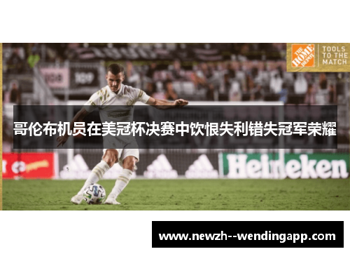 哥伦布机员在美冠杯决赛中饮恨失利错失冠军荣耀