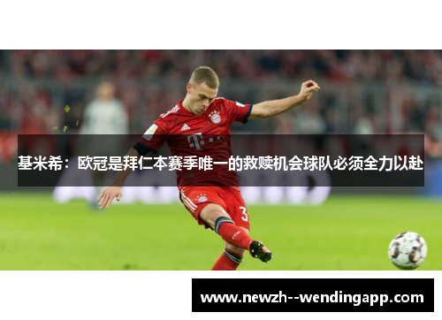基米希：欧冠是拜仁本赛季唯一的救赎机会球队必须全力以赴