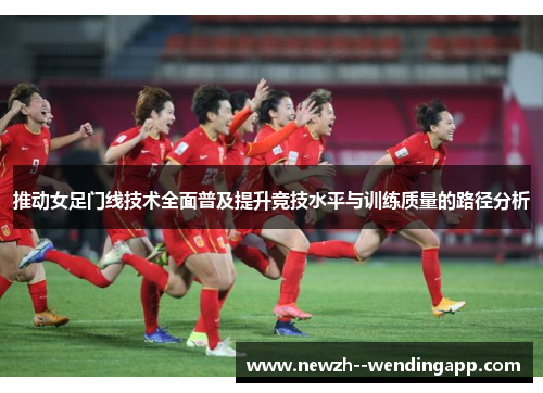 推动女足门线技术全面普及提升竞技水平与训练质量的路径分析