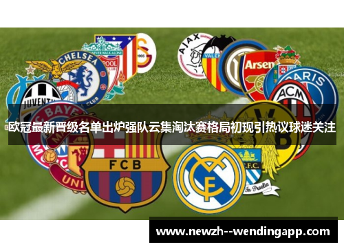 欧冠最新晋级名单出炉强队云集淘汰赛格局初现引热议球迷关注 欧冠最新晋级名单出炉强队云集淘汰赛格局初现引热议球迷关注