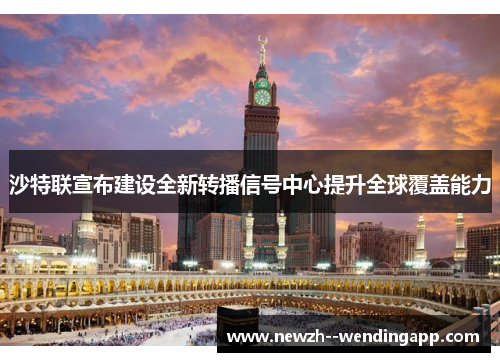 沙特联宣布建设全新转播信号中心提升全球覆盖能力 沙特联宣布建设全新转播信号中心提升全球覆盖能力